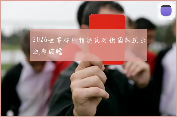 2026世界杯科特迪瓦对德国队反击效率前瞻