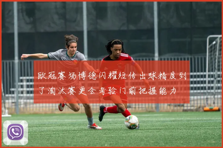 欧冠赛场博德闪耀短传出球精度到了淘汰赛更会考验门前把握能力