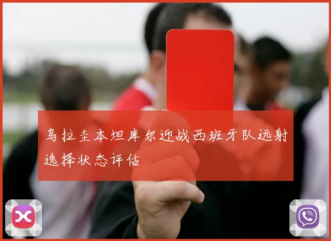 乌拉圭本坦库尔迎战西班牙队远射选择状态评估